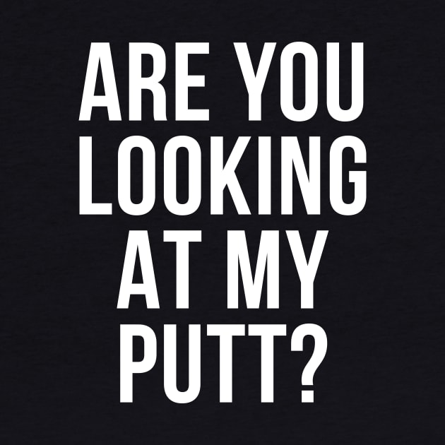 Are You Looking At My Putt Funny Golfer Tee Shirt by RedYolk